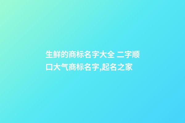 生鲜的商标名字大全 二字顺口大气商标名字,起名之家-第1张-商标起名-玄机派